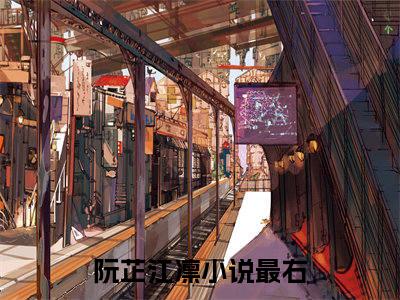 阮芷江凛全文免费完整版-阮芷江凛小说阅读