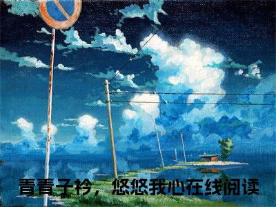 青青子衿，悠悠我心小说全文免费阅读-唐瑶沅风南轩最新章节列表免费阅读