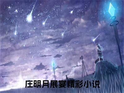 庄明月展宴免费小说 庄明月展宴在线阅读免费大结局