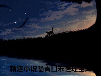 杨青姮宋恒珏（杨青姮宋恒珏小说）全文免费阅读无弹窗大结局_杨青姮宋恒珏小说免费阅读-笔趣阁
