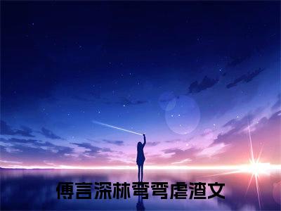 傅言深林弯弯（傅言深林弯弯）小说全文免费阅读无弹窗大结局_（傅言深林弯弯免费阅读）最新章节列表笔趣阁