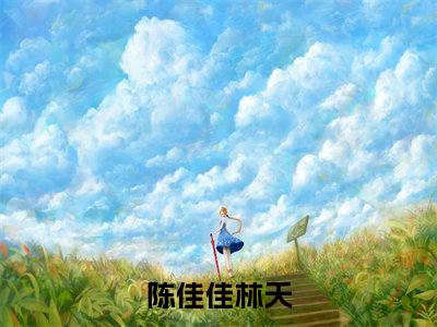 陈佳佳林天知乎小说全文免费阅读_陈佳佳林天知乎小说最新章节列表笔趣阁