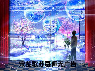宋楚歌苏慕狮最新章节（宋楚歌苏慕狮免费阅读）-宋楚歌苏慕狮小说在线阅读完整版