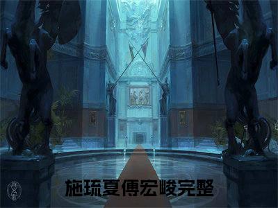 施琉夏傅宏峻免费阅读（施琉夏傅宏峻）全文免费阅读无弹窗大结局_施琉夏傅宏峻免费阅读最新章节列表_笔趣阁（施琉夏傅宏峻）