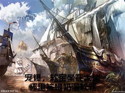 宠爆，软宝坐在大佬怀里被喂奶温软软全文免费阅读（宠爆，软宝坐在大佬怀里被喂奶温软软无弹窗大结局）_宠爆，软宝坐在大佬怀里被喂奶温软软全文免费阅读
