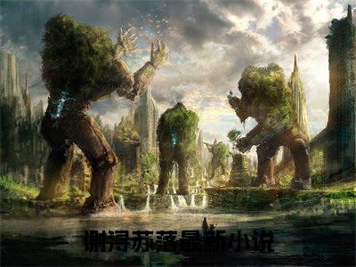 谢浔苏落新书谢浔苏落看全文小说-谢浔苏落小说资源阅读谢浔苏落