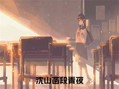 沈山菡段青夜全文(沈山菡段青夜)全文免费阅读无弹窗大结局_ 沈山菡段青夜全文免费阅读最新章节列表_