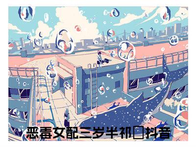 恶毒女配三岁半祁玥小说免费（恶毒女配三岁半祁玥）全文免费阅读无弹窗大结局_（恶毒女配三岁半祁玥）恶毒女配三岁半祁玥小说免费免费阅读无弹窗最新章节列表