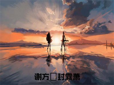 谢方妏封霖萧小说全文-谢方妏封霖萧小说谢方妏封霖萧免费阅读大结局