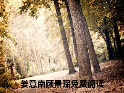 （完整版）热文姜意南顾景琛小说阅读-姜意南顾景琛全文抖音热推