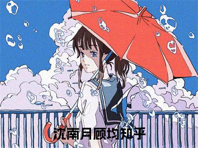 抖音热推沈南月顾均无弹窗阅读沈南月顾均小说免费阅读无弹窗