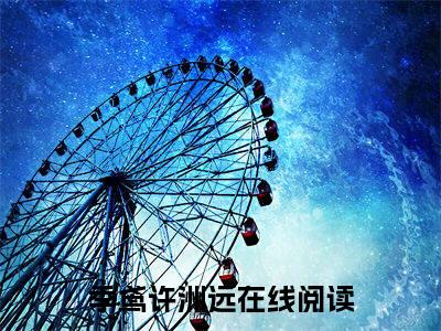 季鸢许洲远在哪免费看 季鸢许洲远结局是什么（季鸢许洲远）小说无弹窗免费阅读