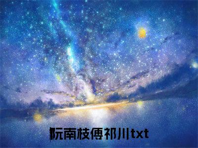 阮南枝傅祁川小说热门榜单免费阅读，阮南枝傅祁川抖音新上热文分享_笔趣阁