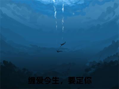 热文舒渺孟聿川小说全文阅读_缠爱今生，要定你（舒渺孟聿川）全文免费阅读最新章节列表