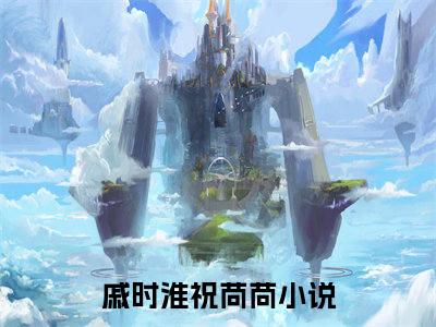 【新书】《戚时淮祝苘苘》全文免费阅读无弹窗大结局-戚时淮祝苘苘全章节免费阅读