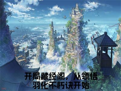 蔺九凤白云飞免费小说-开局藏经阁，从领悟羽化不朽诀开始小说完整版阅读