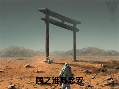 顾之淮苏念安(顾之淮苏念安)全文在线顾之淮苏念安读无弹窗大结局_顾之淮苏念安在线读无弹窗最新章节列表_笔趣阁