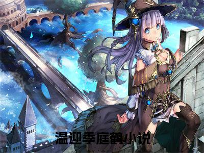 温迎季庭鹤小说（温迎季庭鹤）全文免费阅读无弹窗大结局_温迎季庭鹤小说最新章节列表_笔趣阁（温迎季庭鹤）