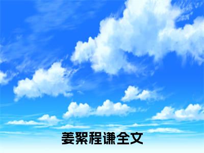 姜絮程谦（姜絮程谦）全文免费阅读无弹窗大结局_姜絮程谦完整章节阅读