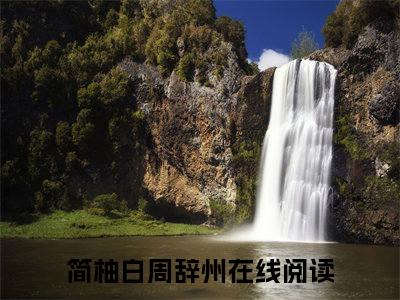 简柚白周辞州(简柚白周辞州）小说全文免费阅读无弹窗大结局_（简柚白周辞州）小说全文免费阅读最新章节列表笔趣阁