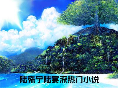 陆殊宁陆宴深免费小说（陆殊宁陆宴深）全本免费阅读-陆殊宁陆宴深最新章节列表