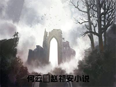 (热推新书)《何云晞赵祁安》无弹窗大结局（何云晞赵祁安）-抖音热推何云晞赵祁安无弹窗阅读最新章节列表_笔趣阁