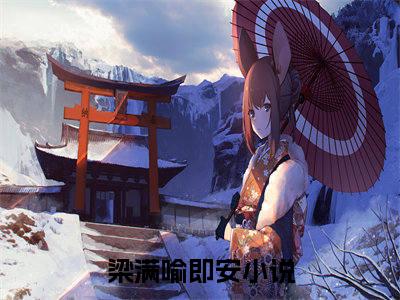 梁满喻即安在线阅读的小说完整版-梁满喻即安（梁满喻即安）小说免费阅读