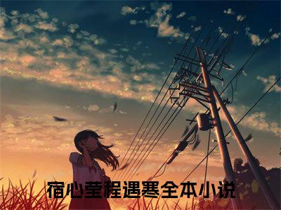 宿心莹程遇寒(宿心莹程遇寒)全文免费阅读无弹窗大结局_宿心莹程遇寒免费阅读全文无弹窗_笔趣阁