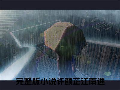 今日书单推荐许颜芷江南逸新书（许颜芷江南逸）-许颜芷江南逸免费阅读全文