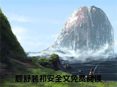 颜舒裴祁安全文（颜舒裴祁安）全文免费阅读无弹窗大结局_颜舒裴祁安免费最新章节列表_笔趣阁