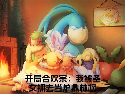 开局合欢宗：我被圣女抓去当炉鼎林枫(开局合欢宗：我被圣女抓去当炉鼎林枫)全文无弹窗大结局_开局合欢宗：我被圣女抓去当炉鼎林枫在线阅读无弹窗最新章节列表_笔趣阁