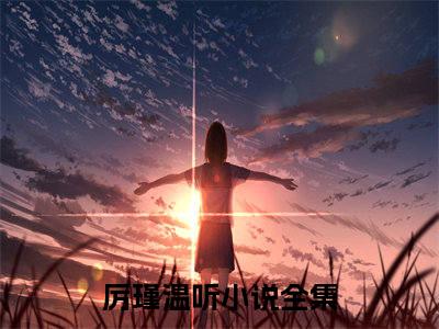 厉瑾温听小说(厉瑾温听)全文免费阅读无弹窗大结局_(厉瑾温听小说全文大结局)最新章节列表_笔趣阁（厉瑾温听）