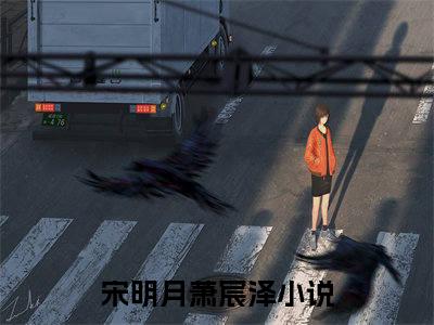 宋明月萧宸泽小说全文免费阅读（宋明月萧宸泽）全文免费阅读无弹窗_宋明月萧宸泽小说全文免费阅读_笔趣阁（宋明月萧宸泽）