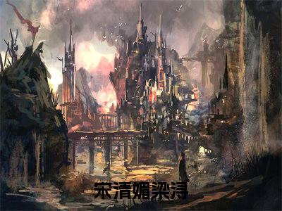 宋清媚梁浔小说（宋清媚梁浔）免费阅读全文-完整版小说（宋清媚梁浔）最新在线阅读