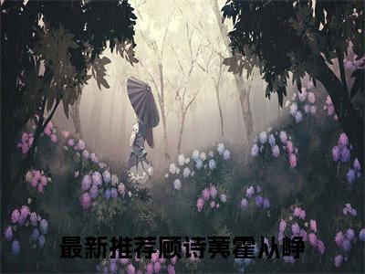 顾诗荑霍从峥免费（顾诗荑霍从峥）全文免费阅读无弹窗大结局_顾诗荑霍从峥免费最新章节列表_笔趣阁