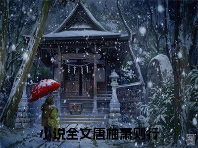 唐柚萧则行小说完整版阅读-（唐柚萧则行）小说全文免费阅读
