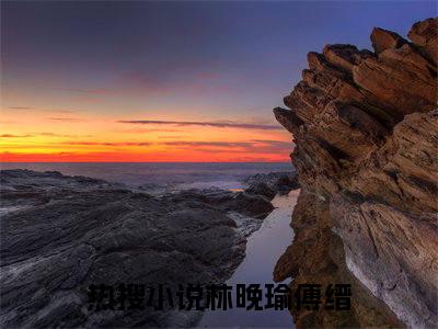 林晚瑜傅缙全文免费阅读无弹窗_（恶有恶报）全文在线阅读大结局