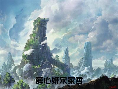 薛心妍宋家哲小说(薛心妍宋家哲)免费阅读无弹窗，小说名字是：薛心妍宋家哲的小说在线阅读无删减