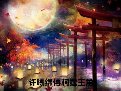 许曦绵傅柯霆（许曦绵傅柯霆）全文免费阅读无弹窗大结局_（许曦绵傅柯霆）最新章节列表笔趣阁