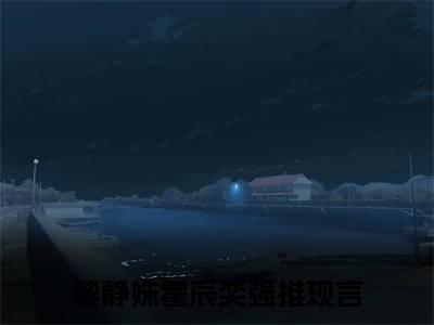 黎静姝霍辰奕的小说（黎静姝霍辰奕）免费阅读_黎静姝霍辰奕小说免费阅读-笔趣阁