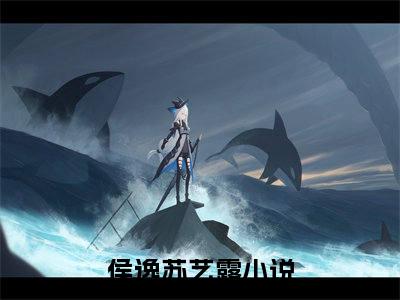 侯逸苏艺露（侯逸苏艺露）全文免费阅读无弹窗大结局_（侯逸苏艺露）最新章节列表笔趣阁