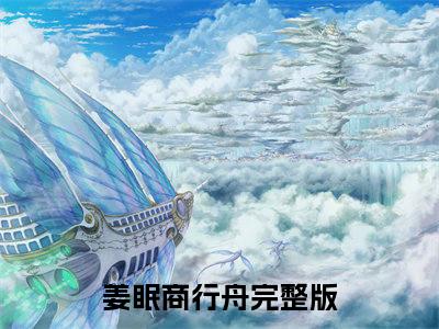 姜眠商行舟她的爱情，从一开始就是假的免费阅读大结局无弹窗-姜眠商行舟小说推荐她的爱情，从一开始就是假的精彩章节在线阅读