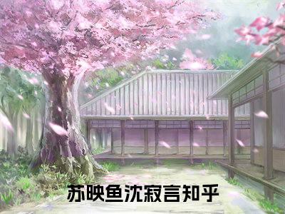 苏映鱼沈寂言（苏映鱼沈寂言）全文免费阅读无弹窗大结局_苏映鱼沈寂言免费阅读无弹窗最新章节列表_笔趣阁（苏映鱼沈寂言）