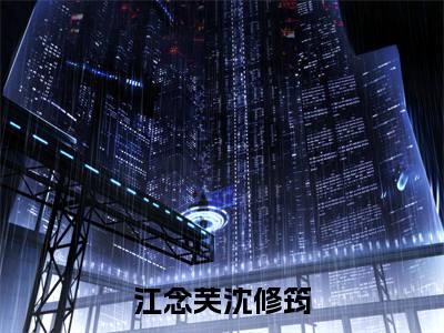江念芙沈修筠(江念芙沈修筠)全文免费阅读_江念芙沈修筠章节免费阅读-笔趣阁