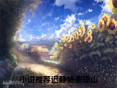 迟静妍谢琮山书名是《迟静妍谢琮山》在线赏析_迟静妍谢琮山txt小说阅读_迟静妍谢琮山在线阅读笔趣阁