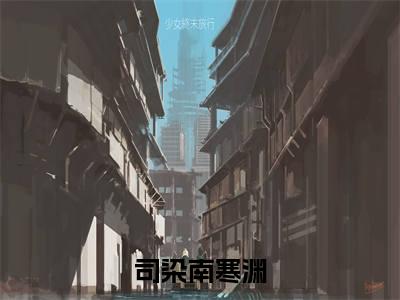 司染南寒渊全文免费阅读无弹窗-司染南寒渊小说全文在线阅读笔趣阁