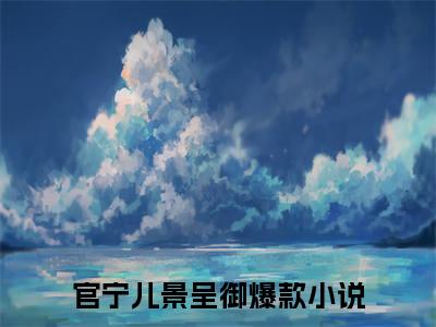 官宁儿景呈御（大结局小说全集完整版）官宁儿景呈御小说_官宁儿景呈御全文阅读笔趣阁
