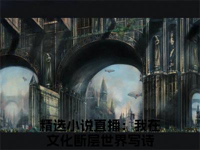 直播：我在文化断层世界写诗免费（李程陈琳）全文免费阅读无弹窗大结局_李程陈琳免费最新章节列表_笔趣阁