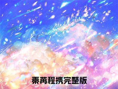 （秦苒程携小说免费阅读）秦苒程携全文免费阅读无弹窗大结局-秦苒程携全文免费版阅读