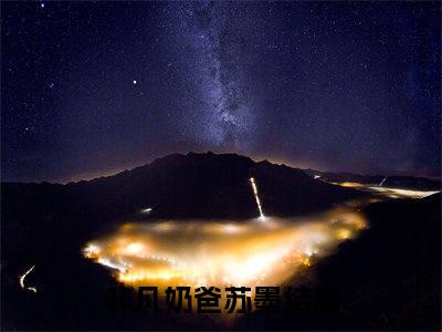 热门推荐小说（非凡奶爸苏墨）精彩章节阅读-非凡奶爸苏墨全文免费在线阅读_笔趣阁